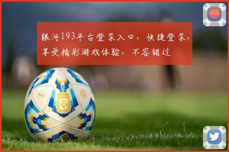 银河193平台登录入口，快捷登录，享受精彩游戏体验，不容错过
