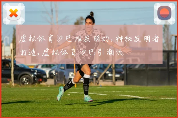 虚拟体育沙巴谁发明的,神秘发明者打造,虚拟体育沙巴引潮流