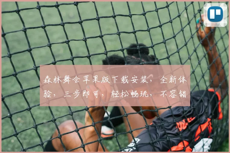 森林舞会苹果版下载安装，全新体验，三步即可，轻松畅玩，不容错过，快来下载