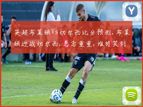 英超布莱顿Vs切尔西比分预测,布莱顿迎战切尔西,悬念重重,谁将笑到最后