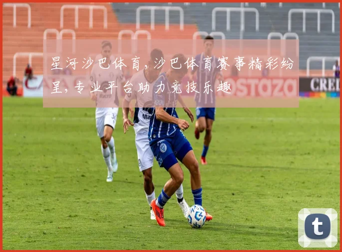 星河沙巴体育,沙巴体育赛事精彩纷呈,专业平台助力竞技乐趣