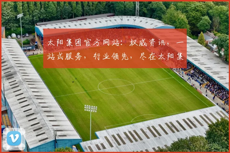 太阳集团官方网站：权威资讯，一站式服务，行业领先，尽在太阳集团官网，专业，便捷，值得信赖