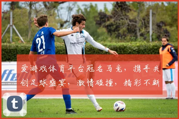 爱游戏体育平台冠名马竞，携手共创足球盛宴，激情碰撞，精彩不断