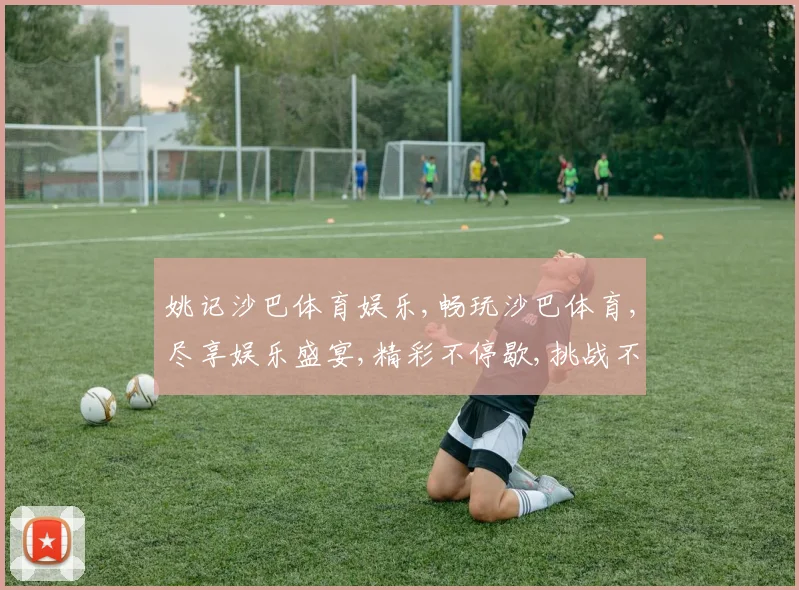 姚记沙巴体育娱乐,畅玩沙巴体育,尽享娱乐盛宴,精彩不停歇,挑战不止步。