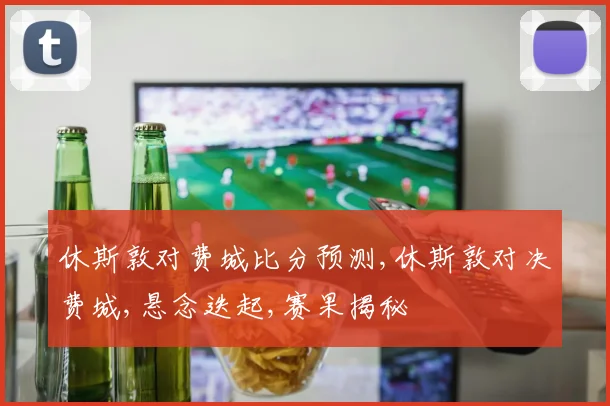 休斯敦对费城比分预测,休斯敦对决费城,悬念迭起,赛果揭秘