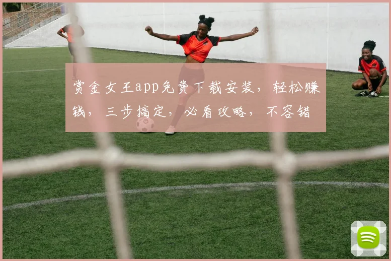 赏金女王app免费下载安装，轻松赚钱，三步搞定，必看攻略，不容错过，快行动